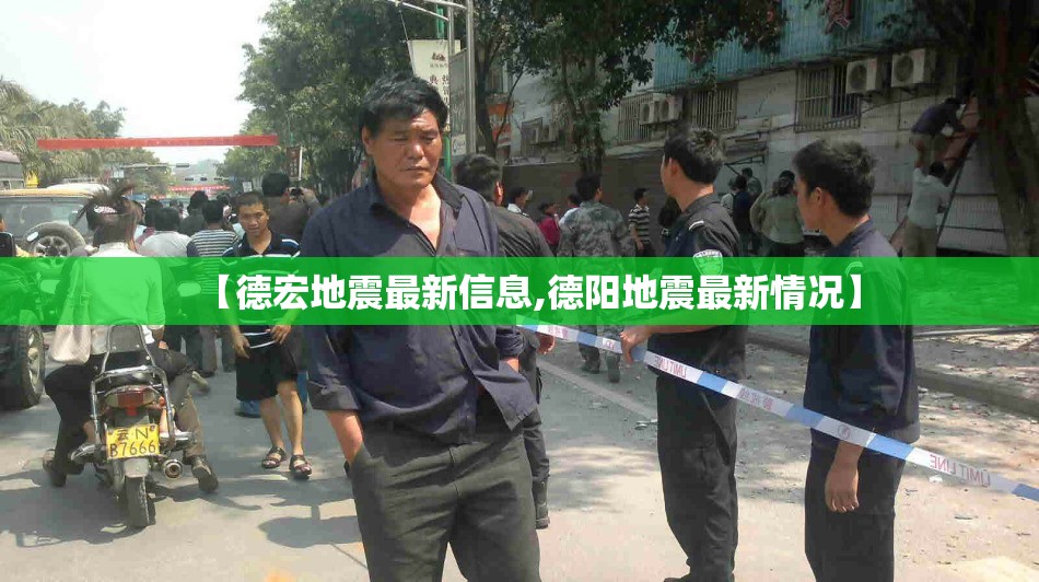 【德宏地震最新信息,德阳地震最新情况】 【德宏地震最新信息,德阳地震最新情况】