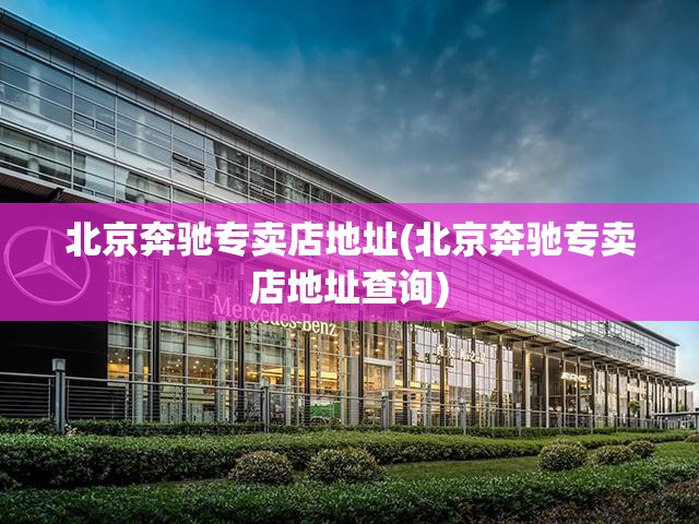 北京奔驰专卖店地址(北京奔驰专卖店地址查询)