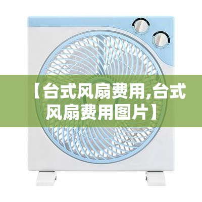 【台式风扇费用,台式风扇费用图片】 【台式风扇费用,台式风扇费用图片】