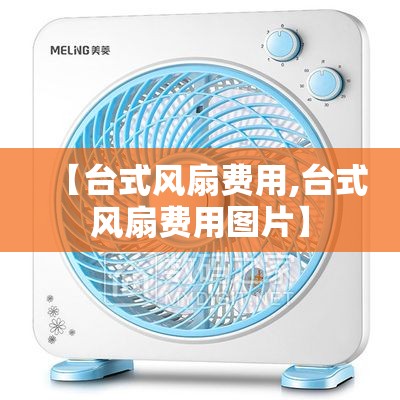 【台式风扇费用,台式风扇费用图片】 【台式风扇费用,台式风扇费用图片】