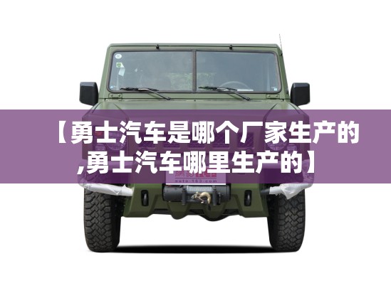 【勇士汽车是哪个厂家生产的,勇士汽车哪里生产的】 【勇士汽车是哪个厂家生产的,勇士汽车哪里生产的】