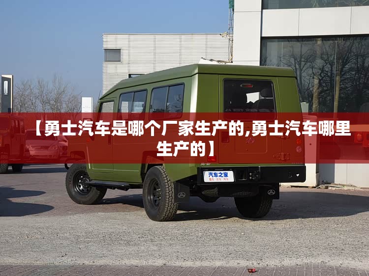 【勇士汽车是哪个厂家生产的,勇士汽车哪里生产的】 【勇士汽车是哪个厂家生产的,勇士汽车哪里生产的】