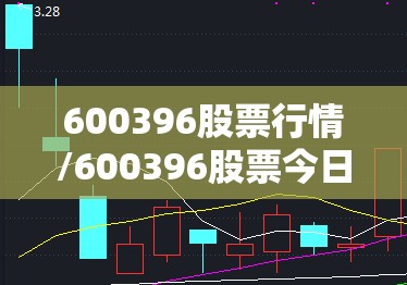 600396股票行情/600396股票今日行情走势 600396股票行情/600396股票今日行情走势