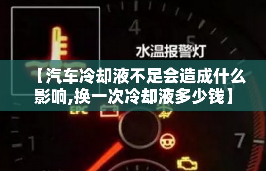 【汽车冷却液不足会造成什么影响,换一次冷却液多少钱】 【汽车冷却液不足会造成什么影响,换一次冷却液多少钱】