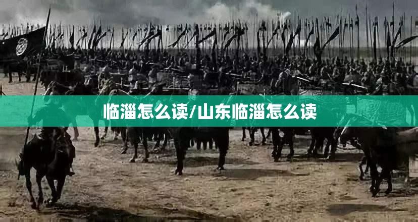 临淄怎么读/山东临淄怎么读 临淄怎么读/山东临淄怎么读