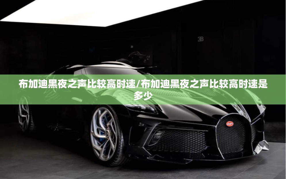 布加迪黑夜之声比较高时速/布加迪黑夜之声比较高时速是多少 布加迪黑夜之声比较高时速/布加迪黑夜之声比较高时速是多少