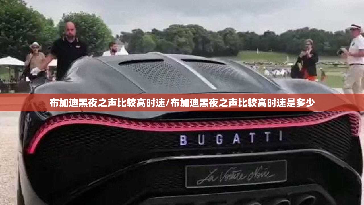 布加迪黑夜之声比较高时速/布加迪黑夜之声比较高时速是多少 布加迪黑夜之声比较高时速/布加迪黑夜之声比较高时速是多少