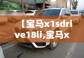 【宝马x1sdrive18li,宝马x1sdrive18li尊享型是什么配置 档次】 【宝马x1sdrive18li,宝马x1sdrive18li尊享型是什么配置 档次】