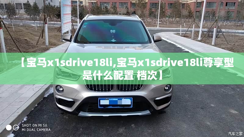 【宝马x1sdrive18li,宝马x1sdrive18li尊享型是什么配置 档次】 【宝马x1sdrive18li,宝马x1sdrive18li尊享型是什么配置 档次】