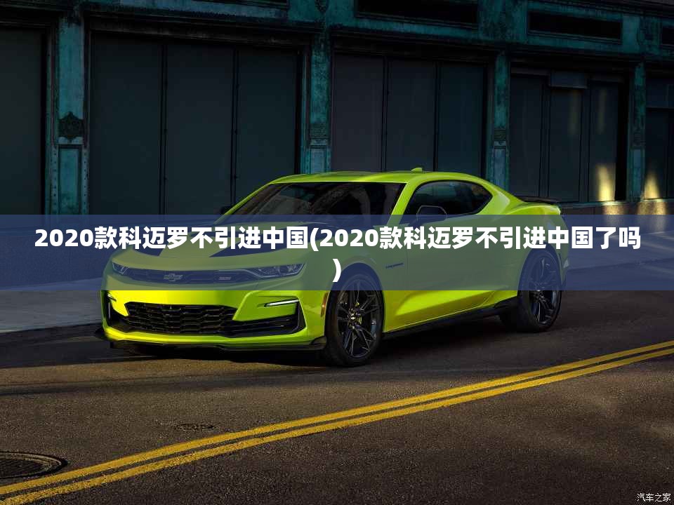 2020款科迈罗不引进中国(2020款科迈罗不引进中国了吗) 2020款科迈罗不引进中国(2020款科迈罗不引进中国了吗)