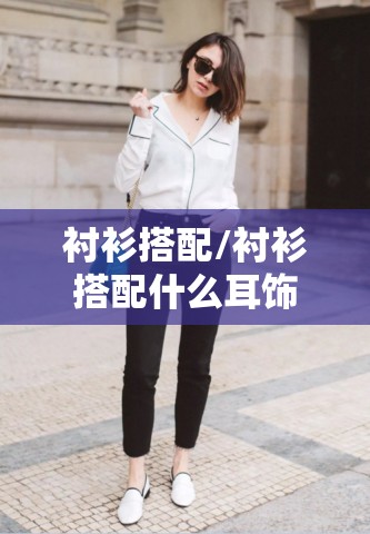 衬衫搭配/衬衫搭配什么耳饰