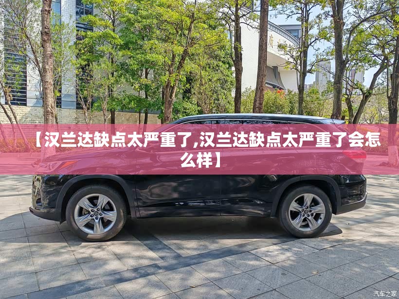 【汉兰达缺点太严重了,汉兰达缺点太严重了会怎么样】