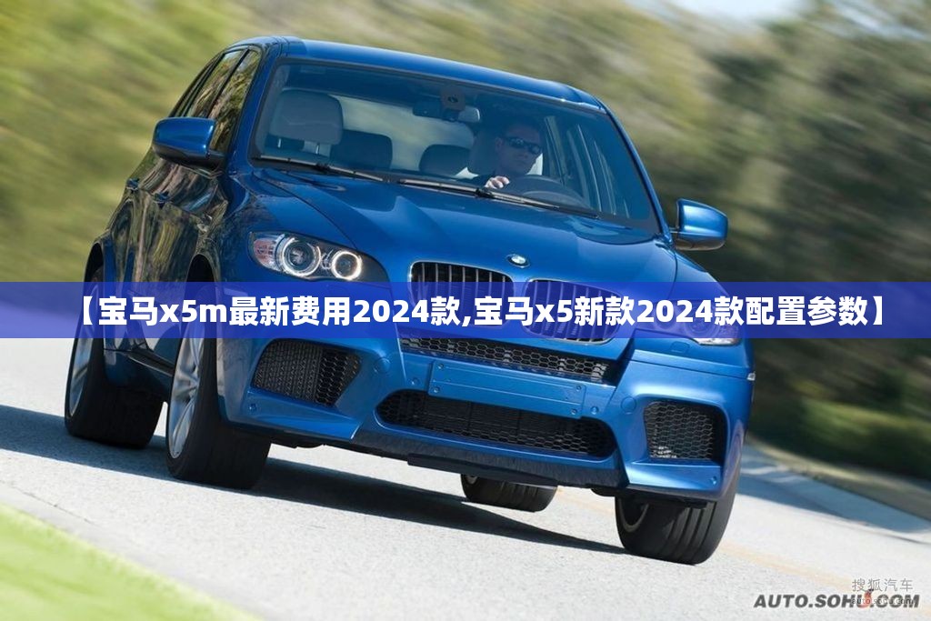 【宝马x5m最新费用2024款,宝马x5新款2024款配置参数】 【宝马x5m最新费用2024款,宝马x5新款2024款配置参数】