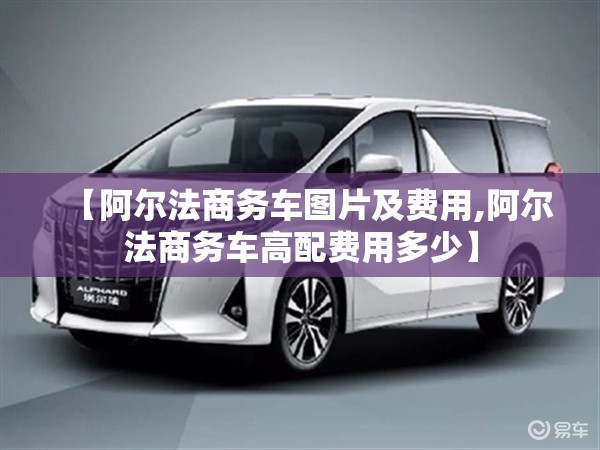 【阿尔法商务车图片及费用,阿尔法商务车高配费用多少】