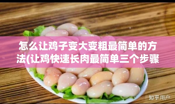 怎么让鸡子变大变粗最简单的方法(让鸡快速长肉最简单三个步骤)