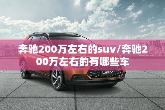 奔驰200万左右的suv/奔驰200万左右的有哪些车 奔驰200万左右的suv/奔驰200万左右的有哪些车