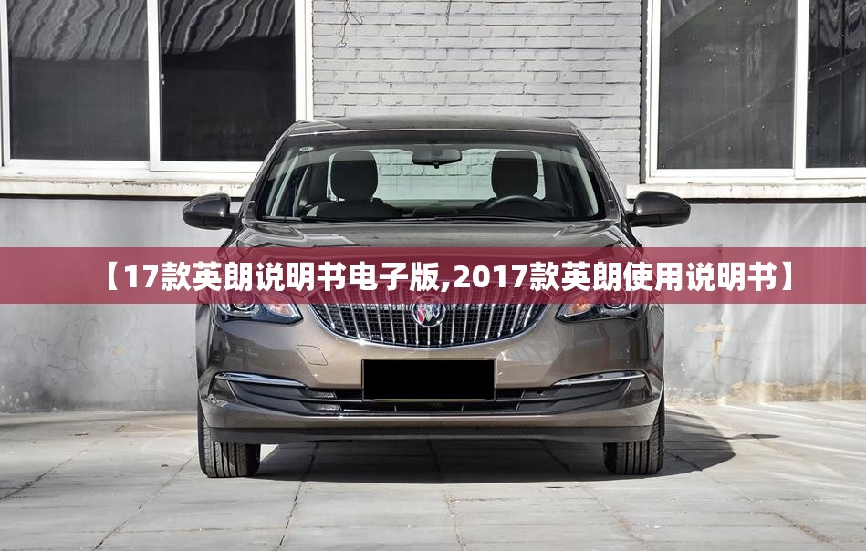 【17款英朗说明书电子版,2017款英朗使用说明书】 【17款英朗说明书电子版,2017款英朗使用说明书】