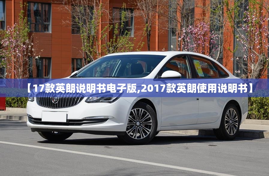 【17款英朗说明书电子版,2017款英朗使用说明书】 【17款英朗说明书电子版,2017款英朗使用说明书】