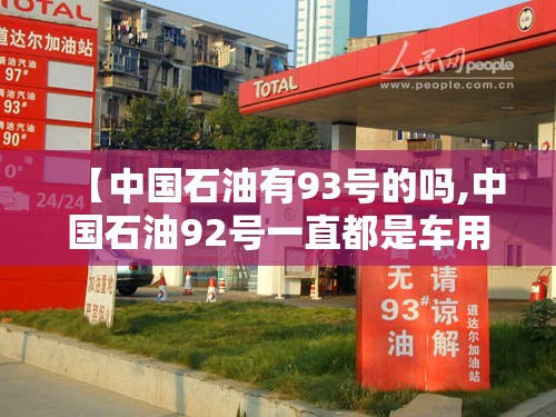 【中国石油有93号的吗,中国石油92号一直都是车用乙醇汽油吗】 【中国石油有93号的吗,中国石油92号一直都是车用乙醇汽油吗】