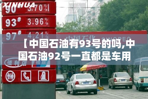 【中国石油有93号的吗,中国石油92号一直都是车用乙醇汽油吗】 【中国石油有93号的吗,中国石油92号一直都是车用乙醇汽油吗】