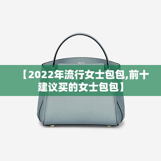 【2022年流行女士包包,前十建议买的女士包包】