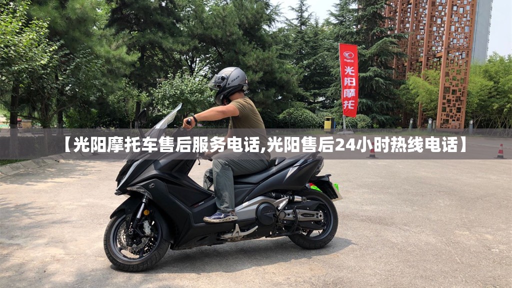 【光阳摩托车售后服务电话,光阳售后24小时热线电话】 【光阳摩托车售后服务电话,光阳售后24小时热线电话】
