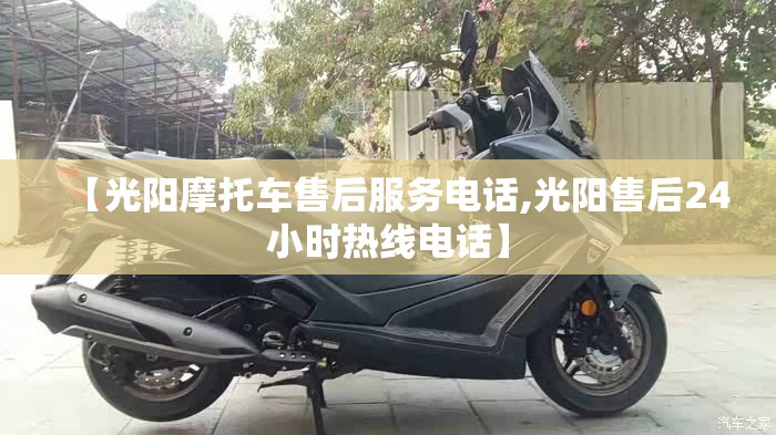 【光阳摩托车售后服务电话,光阳售后24小时热线电话】 【光阳摩托车售后服务电话,光阳售后24小时热线电话】