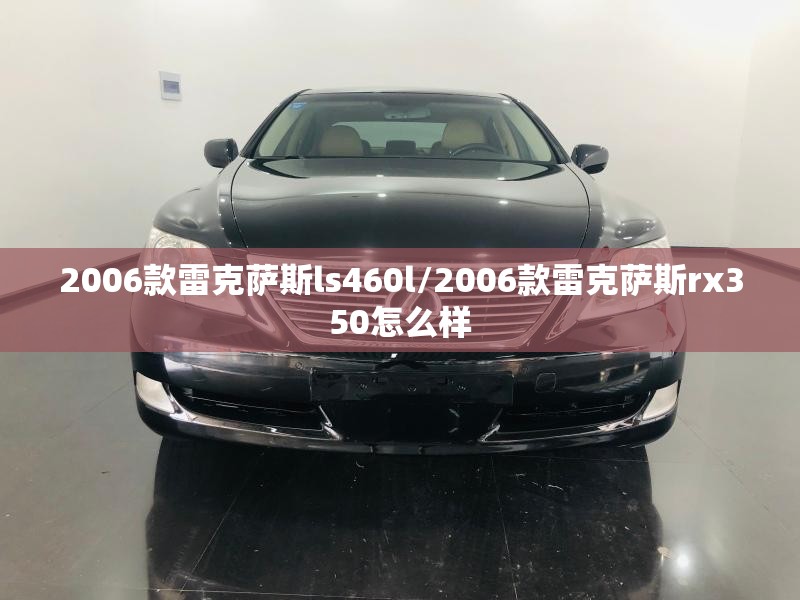 2006款雷克萨斯ls460l/2006款雷克萨斯rx350怎么样