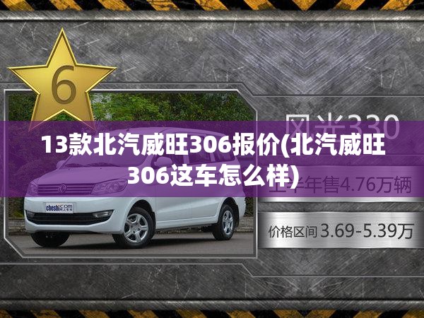 13款北汽威旺306报价(北汽威旺306这车怎么样) 13款北汽威旺306报价(北汽威旺306这车怎么样)