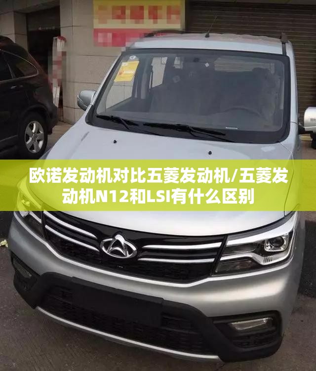 欧诺发动机对比五菱发动机/五菱发动机N12和LSI有什么区别 欧诺发动机对比五菱发动机/五菱发动机N12和LSI有什么区别