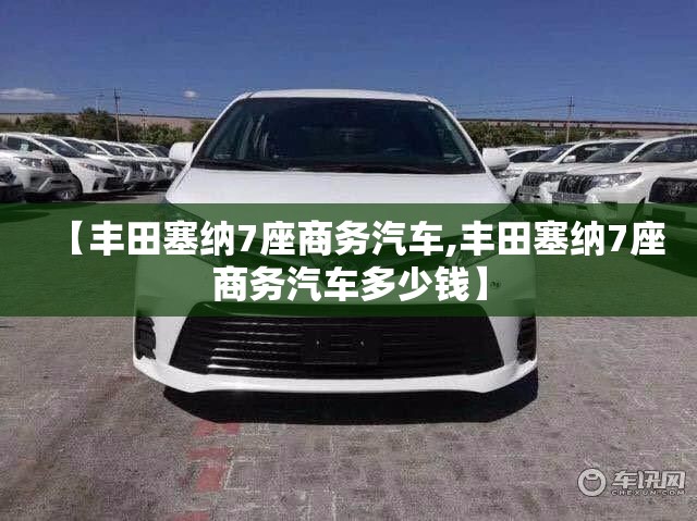 【丰田塞纳7座商务汽车,丰田塞纳7座商务汽车多少钱】 【丰田塞纳7座商务汽车,丰田塞纳7座商务汽车多少钱】