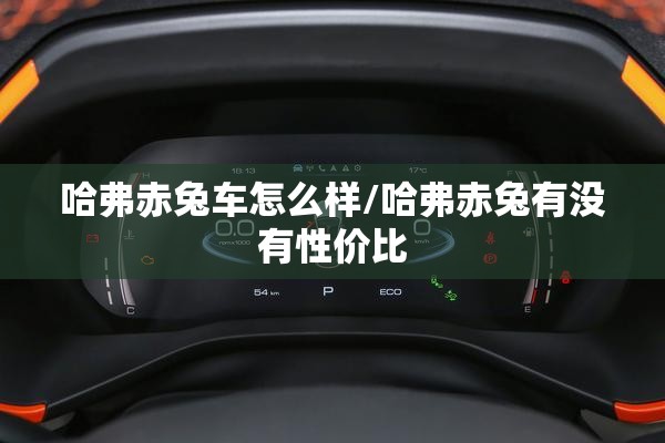 哈弗赤兔车怎么样/哈弗赤兔有没有性价比 哈弗赤兔车怎么样/哈弗赤兔有没有性价比