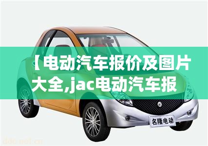 【电动汽车报价及图片大全,jac电动汽车报价及图片】