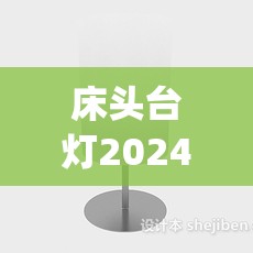 床头台灯2024最新款(床头台灯2024最新款型号) 床头台灯2024最新款(床头台灯2024最新款型号)