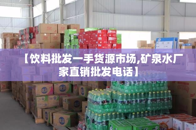 【饮料批发一手货源市场,矿泉水厂家直销批发电话】 【饮料批发一手货源市场,矿泉水厂家直销批发电话】