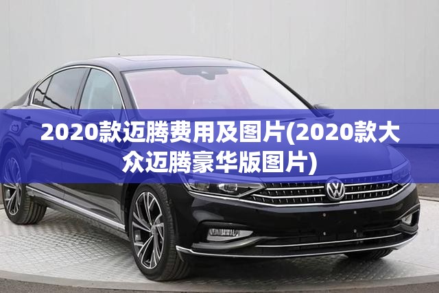 2020款迈腾费用及图片(2020款大众迈腾豪华版图片) 2020款迈腾费用及图片(2020款大众迈腾豪华版图片)
