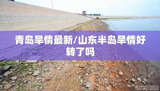 青岛旱情最新/山东半岛旱情好转了吗 青岛旱情最新/山东半岛旱情好转了吗
