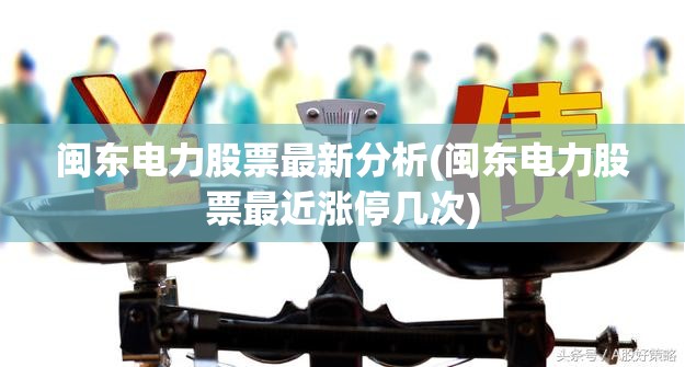 闽东电力股票最新分析(闽东电力股票最近涨停几次) 闽东电力股票最新分析(闽东电力股票最近涨停几次)