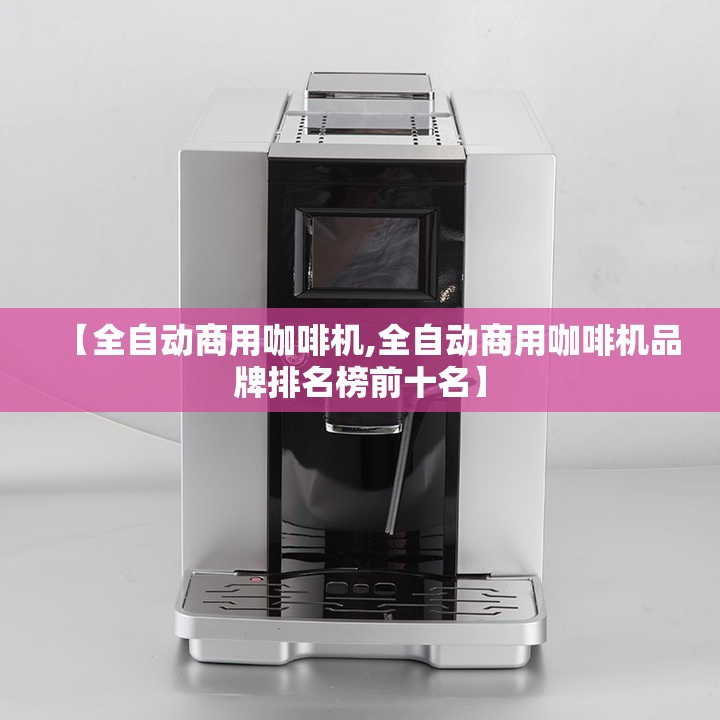 【全自动商用咖啡机,全自动商用咖啡机品牌排名榜前十名】 【全自动商用咖啡机,全自动商用咖啡机品牌排名榜前十名】