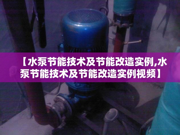 【水泵节能技术及节能改造实例,水泵节能技术及节能改造实例视频】 【水泵节能技术及节能改造实例,水泵节能技术及节能改造实例视频】