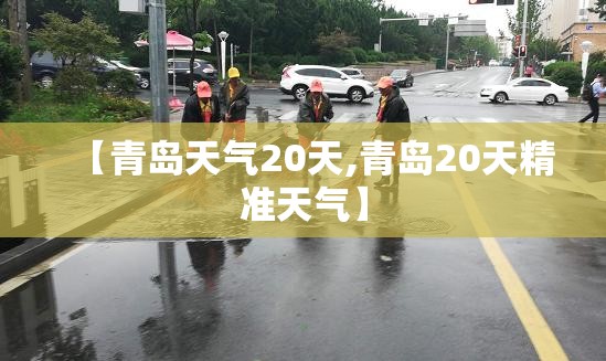 【青岛天气20天,青岛20天精准天气】 【青岛天气20天,青岛20天精准天气】
