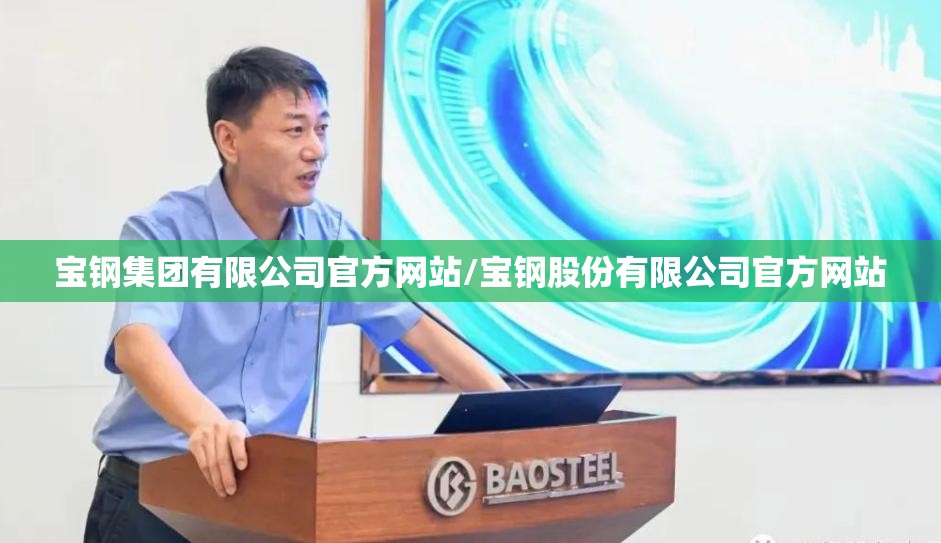 宝钢集团有限公司官方网站/宝钢股份有限公司官方网站