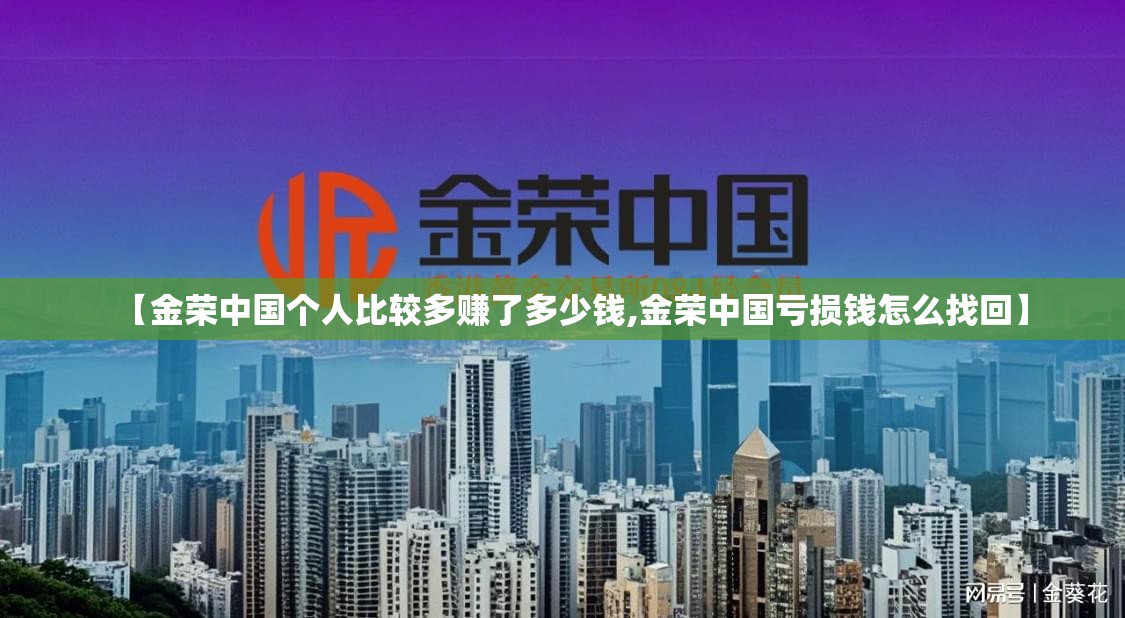 【金荣中国个人比较多赚了多少钱,金荣中国亏损钱怎么找回】