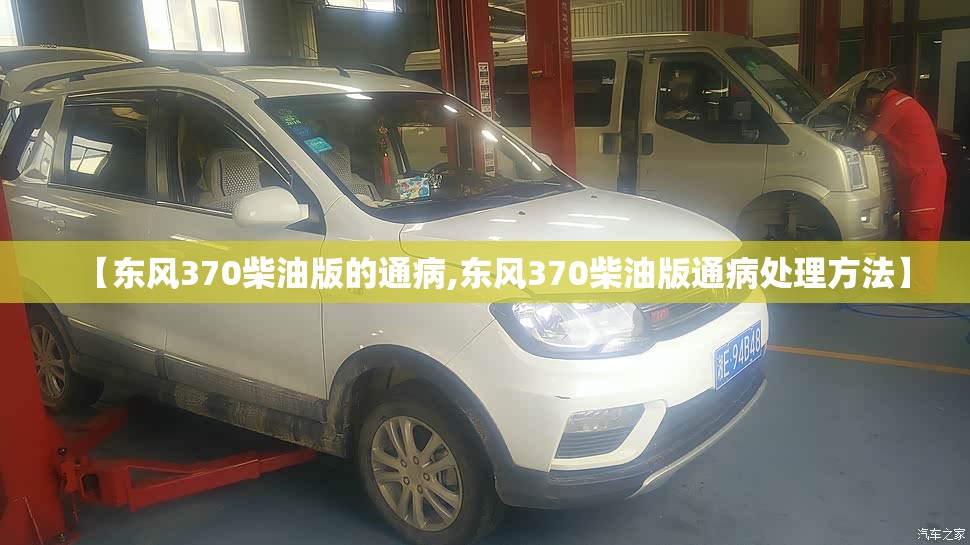 【东风370柴油版的通病,东风370柴油版通病处理方法】 【东风370柴油版的通病,东风370柴油版通病处理方法】