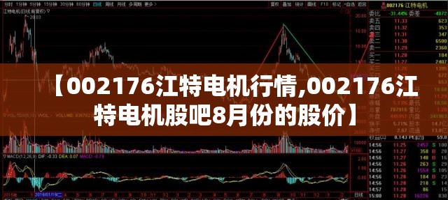 【002176江特电机行情,002176江特电机股吧8月份的股价】