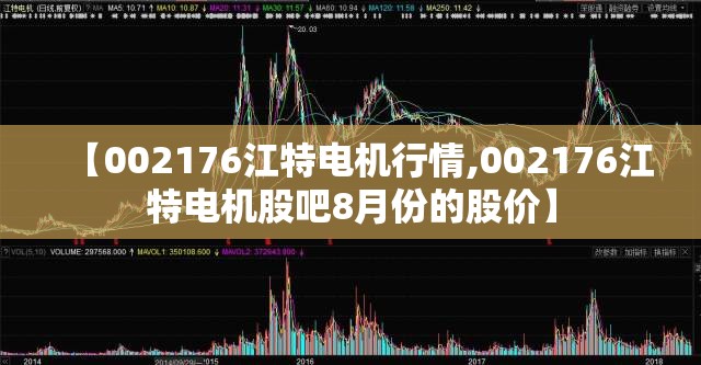 【002176江特电机行情,002176江特电机股吧8月份的股价】