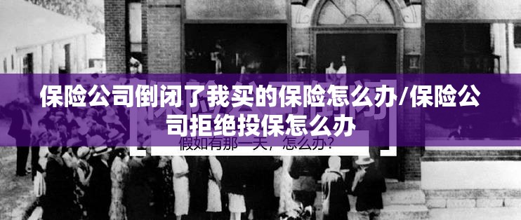 保险公司倒闭了我买的保险怎么办/保险公司拒绝投保怎么办 保险公司倒闭了我买的保险怎么办/保险公司拒绝投保怎么办