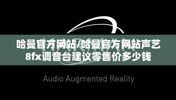 哈曼官方网站/哈曼官方网站声艺8fx调音台建议零售价多少钱 哈曼官方网站/哈曼官方网站声艺8fx调音台建议零售价多少钱