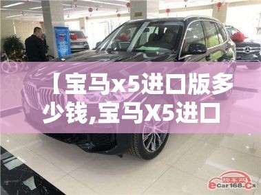 【宝马x5进口版多少钱,宝马X5进口和国产差多少钱】 【宝马x5进口版多少钱,宝马X5进口和国产差多少钱】