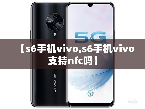 【s6手机vivo,s6手机vivo支持nfc吗】